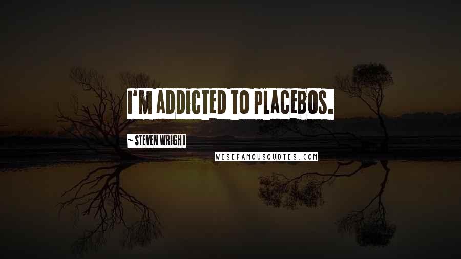 Steven Wright Quotes: I'm addicted to placebos.