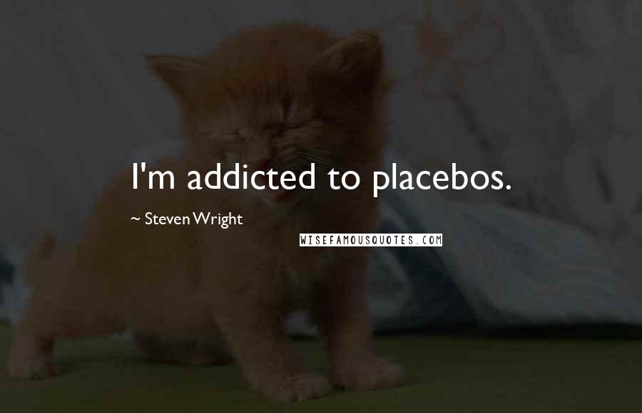 Steven Wright Quotes: I'm addicted to placebos.