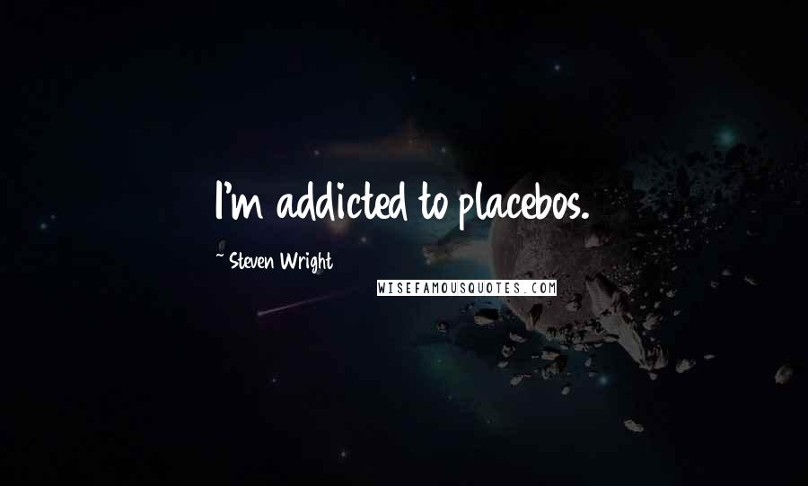 Steven Wright Quotes: I'm addicted to placebos.