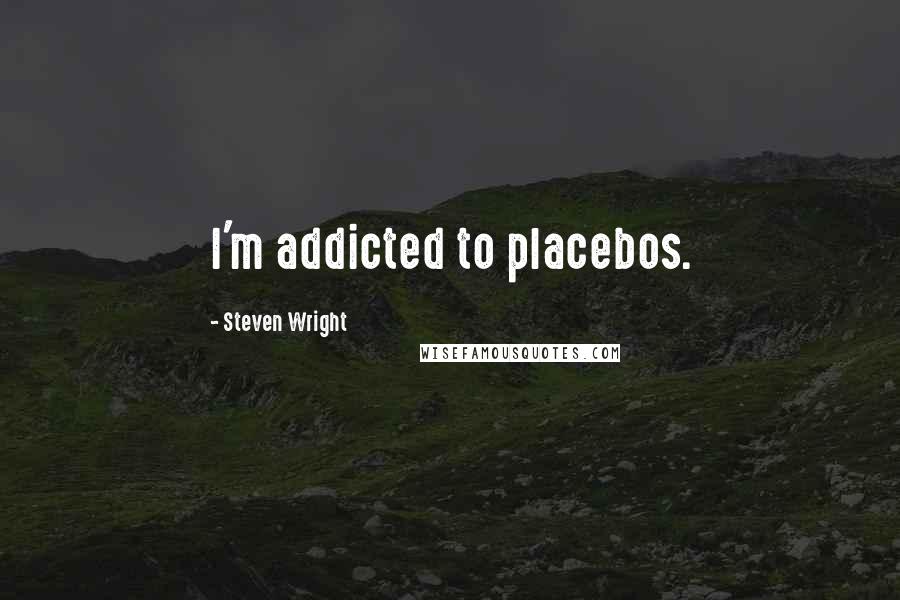 Steven Wright Quotes: I'm addicted to placebos.