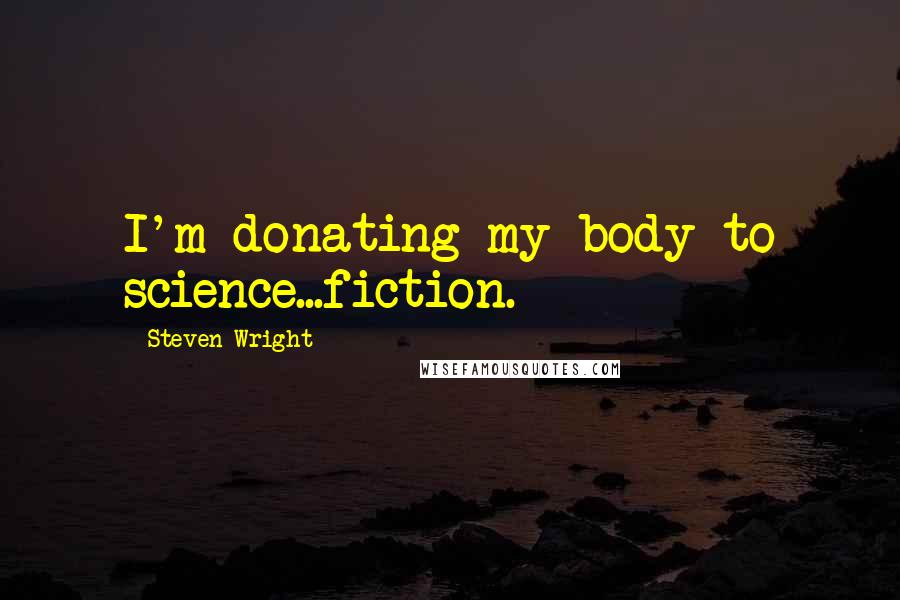 Steven Wright Quotes: I'm donating my body to science...fiction.