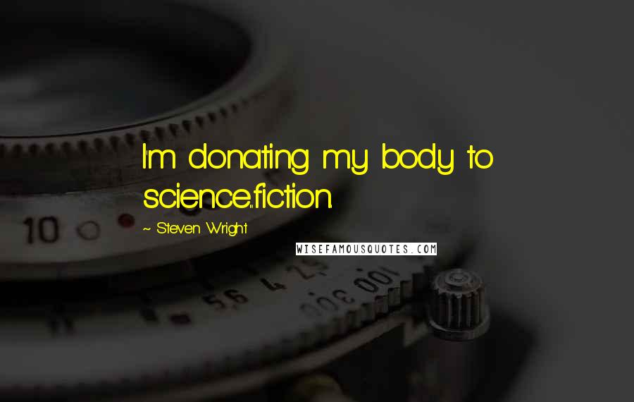 Steven Wright Quotes: I'm donating my body to science...fiction.