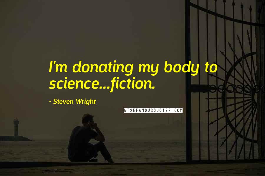 Steven Wright Quotes: I'm donating my body to science...fiction.