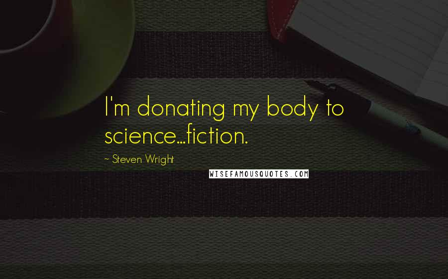 Steven Wright Quotes: I'm donating my body to science...fiction.