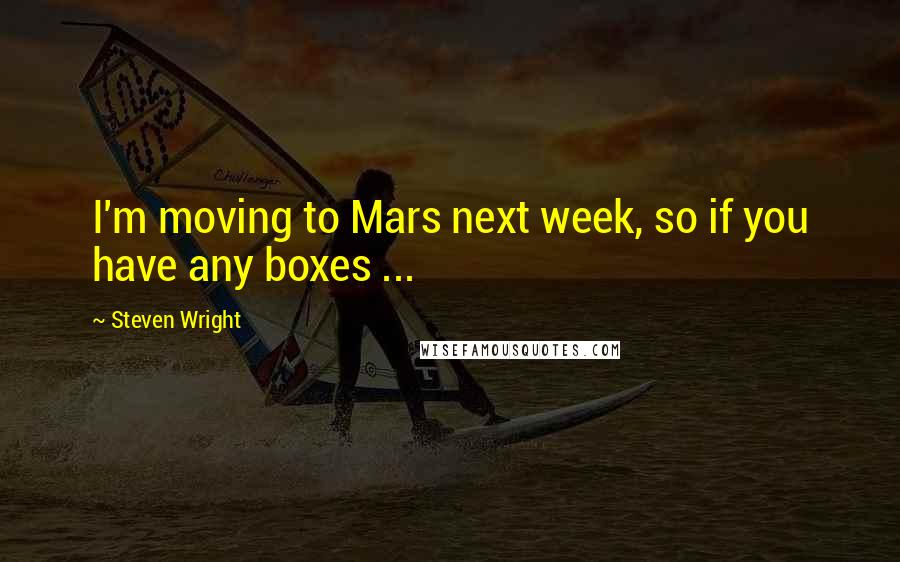 Steven Wright Quotes: I'm moving to Mars next week, so if you have any boxes ...