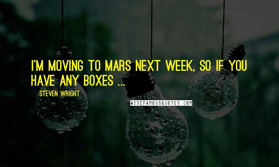 Steven Wright Quotes: I'm moving to Mars next week, so if you have any boxes ...