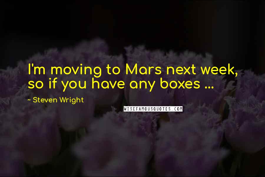 Steven Wright Quotes: I'm moving to Mars next week, so if you have any boxes ...