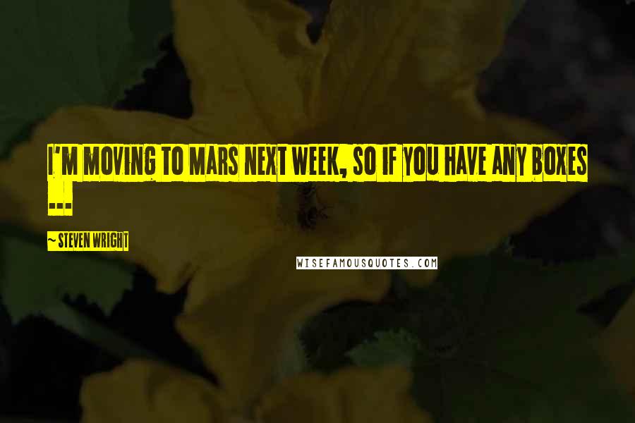 Steven Wright Quotes: I'm moving to Mars next week, so if you have any boxes ...