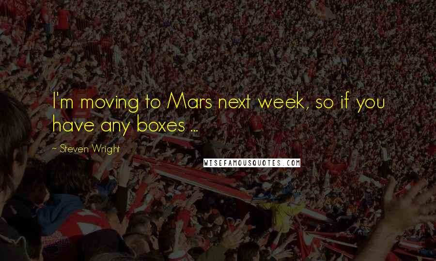 Steven Wright Quotes: I'm moving to Mars next week, so if you have any boxes ...