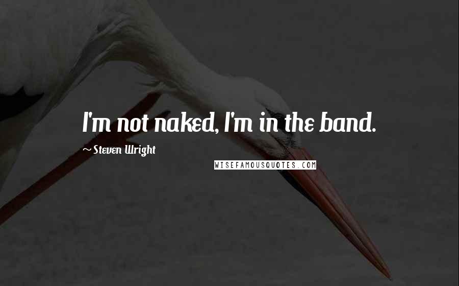 Steven Wright Quotes: I'm not naked, I'm in the band.