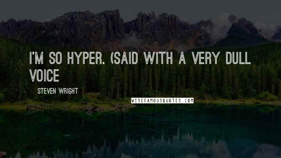 Steven Wright Quotes: I'm so hyper. (said with a very dull voice>