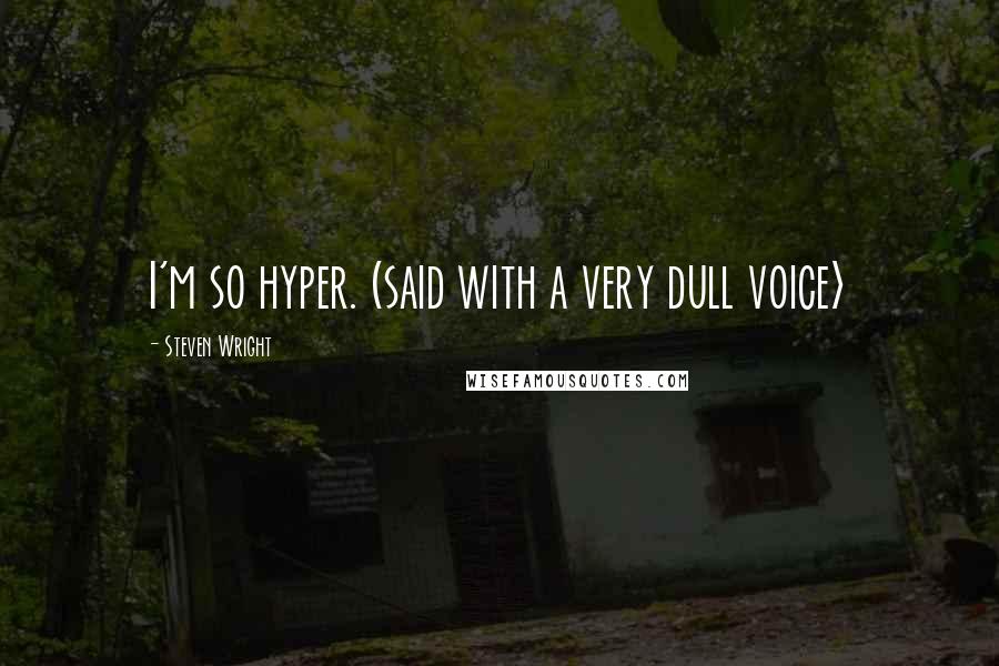Steven Wright Quotes: I'm so hyper. (said with a very dull voice>