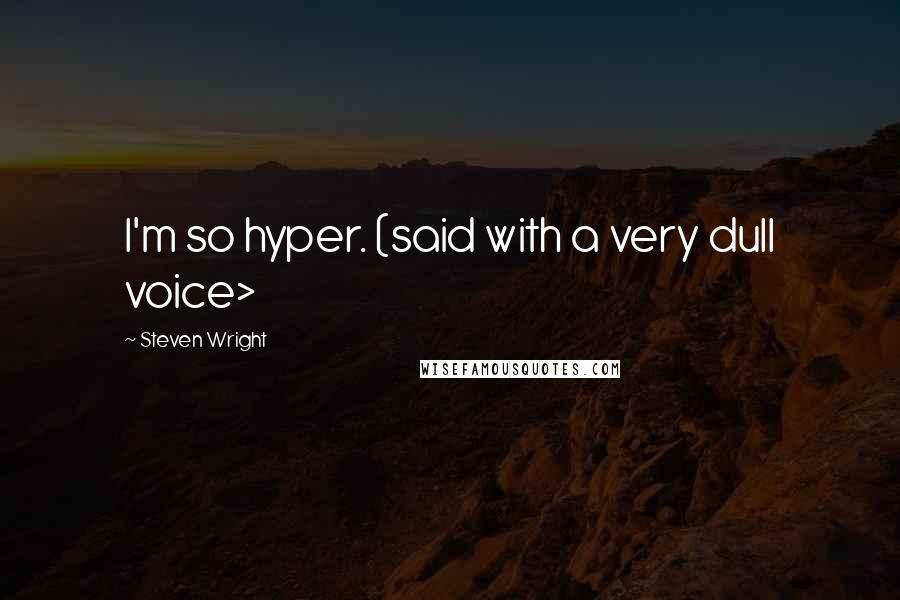 Steven Wright Quotes: I'm so hyper. (said with a very dull voice>