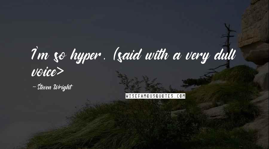 Steven Wright Quotes: I'm so hyper. (said with a very dull voice>