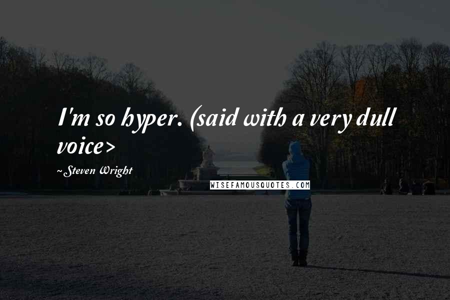 Steven Wright Quotes: I'm so hyper. (said with a very dull voice>