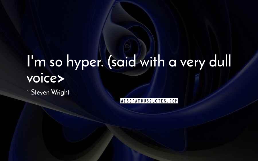 Steven Wright Quotes: I'm so hyper. (said with a very dull voice>