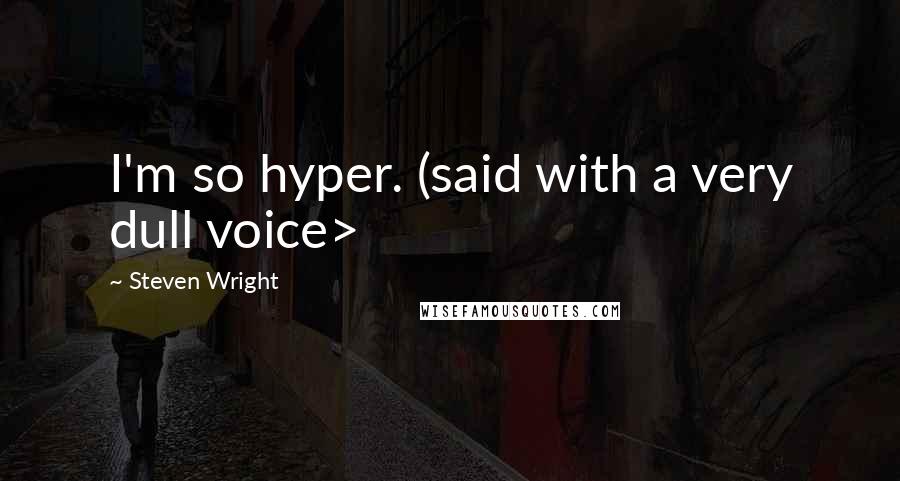 Steven Wright Quotes: I'm so hyper. (said with a very dull voice>