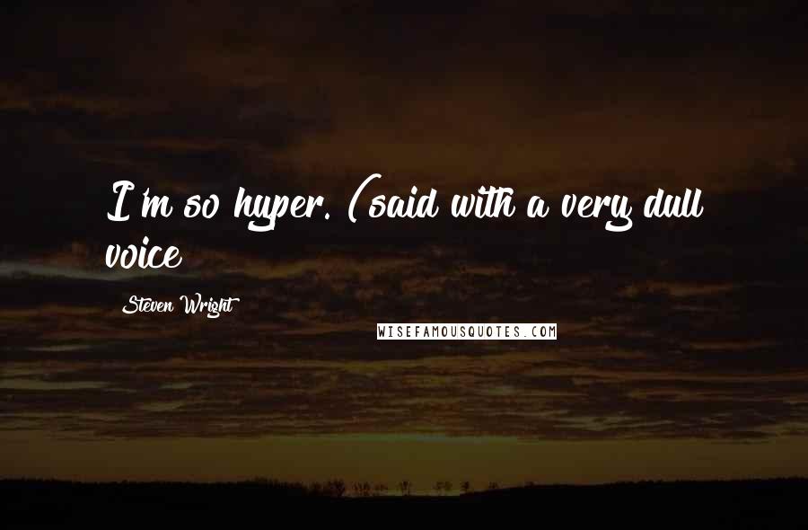 Steven Wright Quotes: I'm so hyper. (said with a very dull voice>