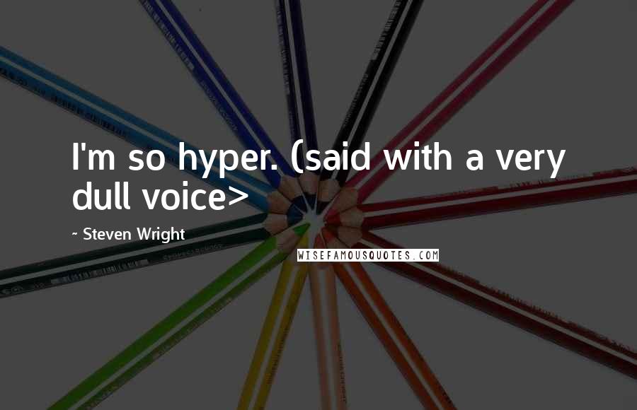 Steven Wright Quotes: I'm so hyper. (said with a very dull voice>