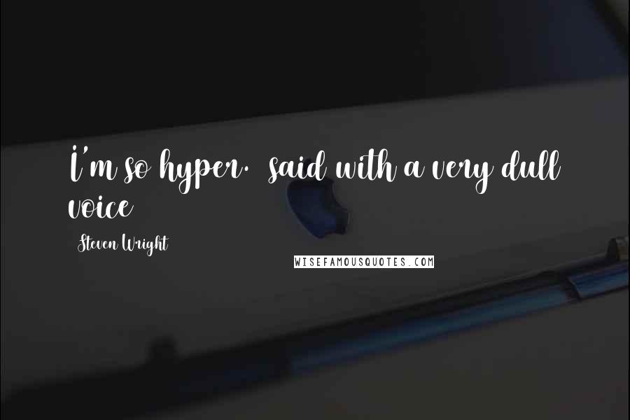 Steven Wright Quotes: I'm so hyper. (said with a very dull voice>