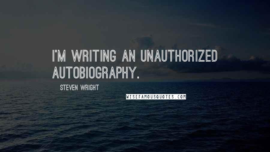 Steven Wright Quotes: I'm writing an unauthorized autobiography.