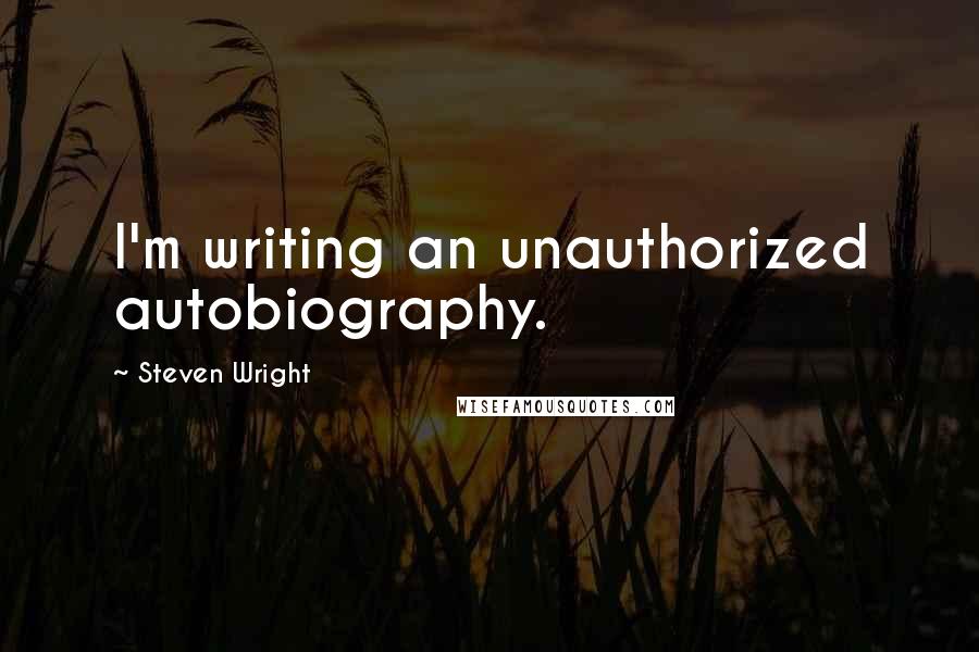 Steven Wright Quotes: I'm writing an unauthorized autobiography.
