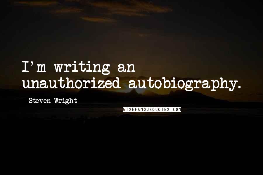 Steven Wright Quotes: I'm writing an unauthorized autobiography.