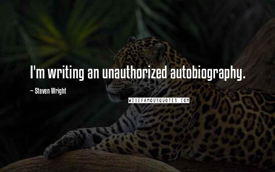 Steven Wright Quotes: I'm writing an unauthorized autobiography.