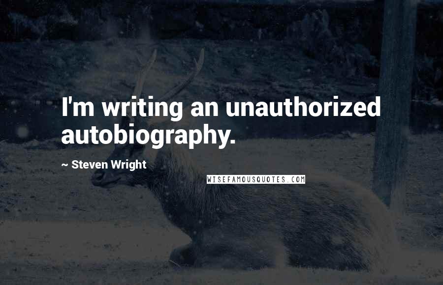Steven Wright Quotes: I'm writing an unauthorized autobiography.