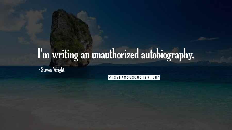 Steven Wright Quotes: I'm writing an unauthorized autobiography.