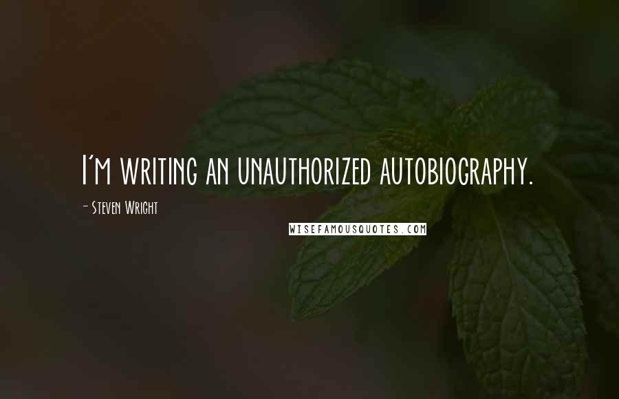 Steven Wright Quotes: I'm writing an unauthorized autobiography.