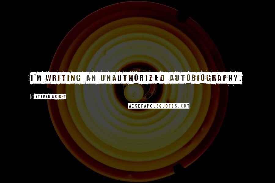 Steven Wright Quotes: I'm writing an unauthorized autobiography.