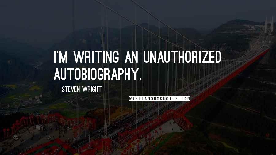 Steven Wright Quotes: I'm writing an unauthorized autobiography.