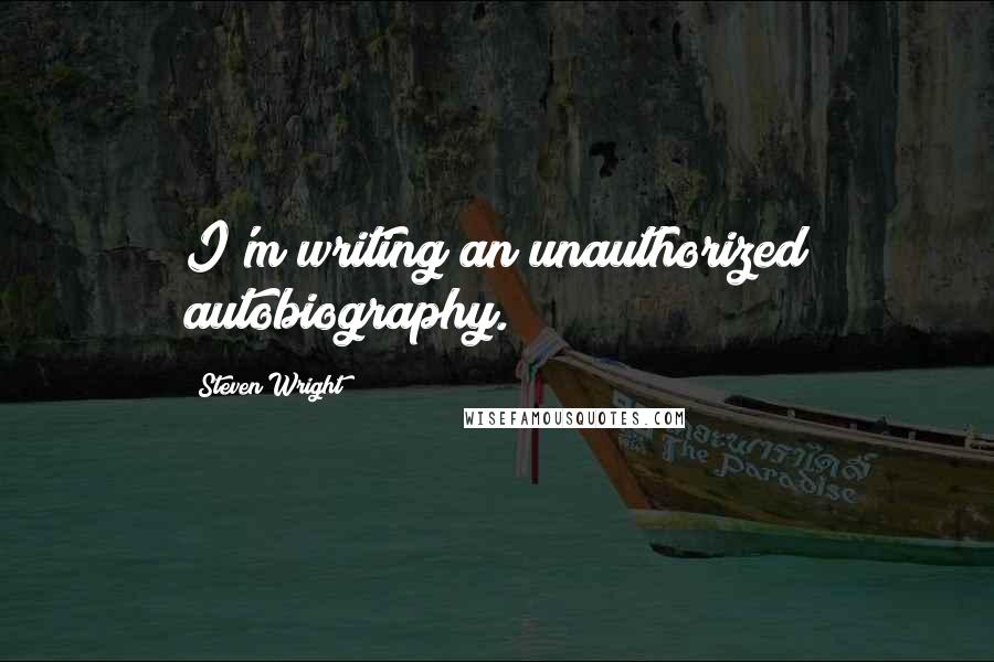Steven Wright Quotes: I'm writing an unauthorized autobiography.