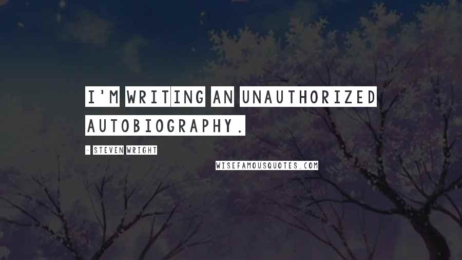 Steven Wright Quotes: I'm writing an unauthorized autobiography.
