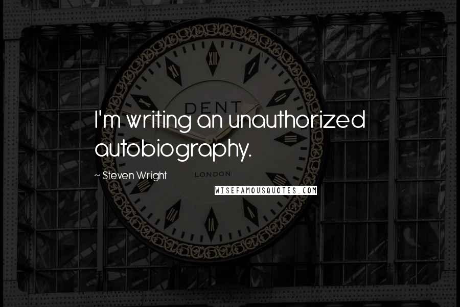 Steven Wright Quotes: I'm writing an unauthorized autobiography.