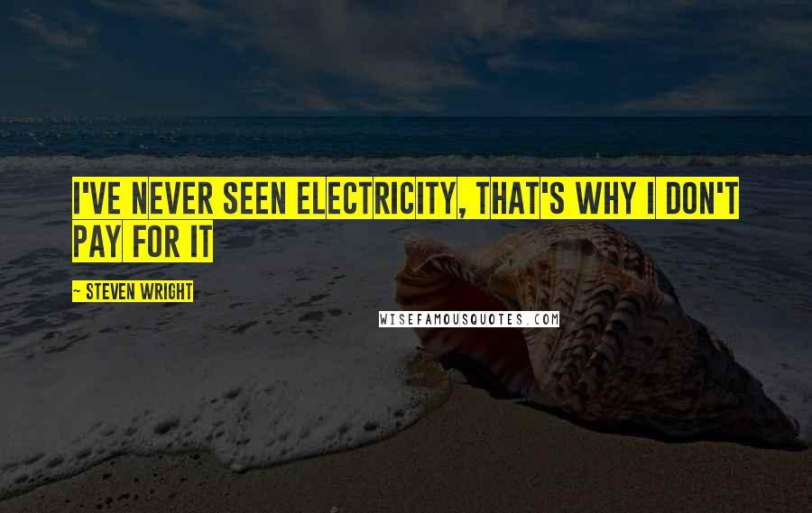 Steven Wright Quotes: I've never seen electricity, that's why I don't pay for it