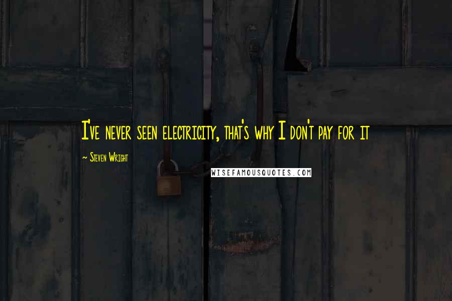 Steven Wright Quotes: I've never seen electricity, that's why I don't pay for it