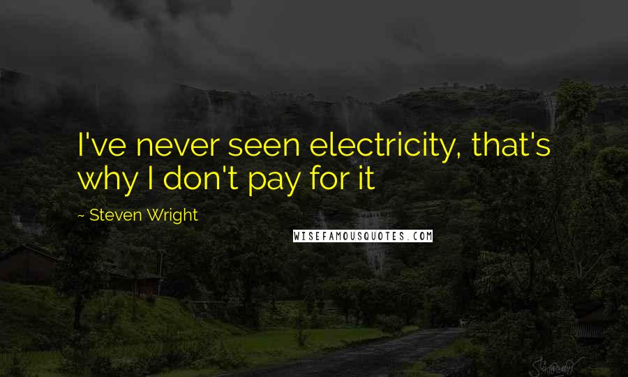 Steven Wright Quotes: I've never seen electricity, that's why I don't pay for it