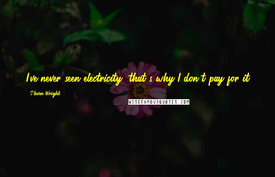 Steven Wright Quotes: I've never seen electricity, that's why I don't pay for it