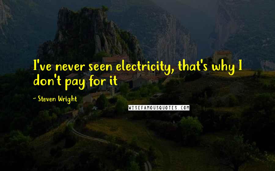 Steven Wright Quotes: I've never seen electricity, that's why I don't pay for it