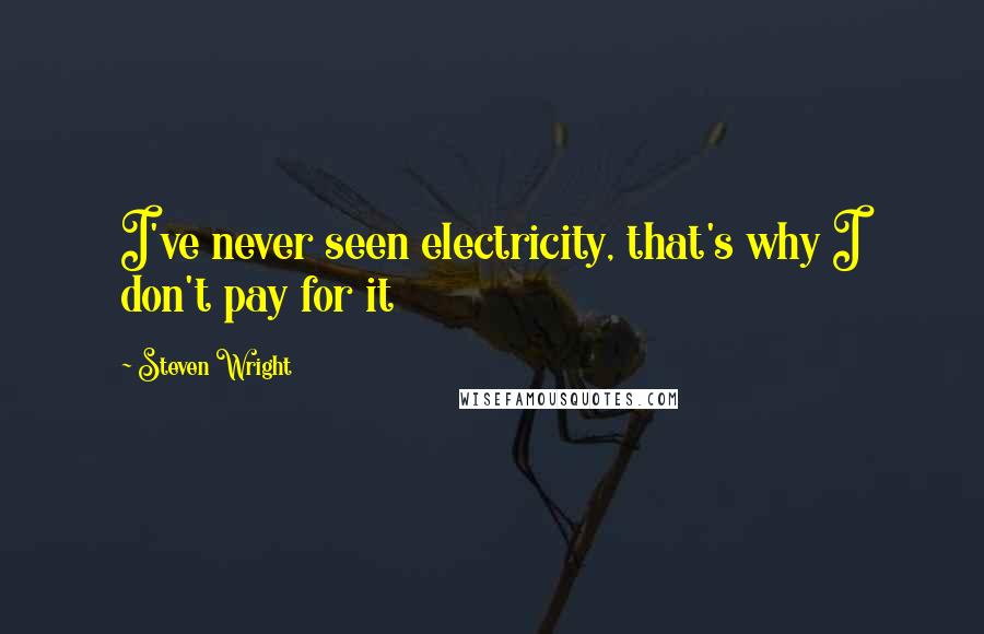 Steven Wright Quotes: I've never seen electricity, that's why I don't pay for it