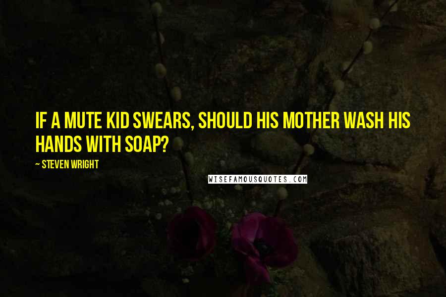 Steven Wright Quotes: If a mute kid swears, should his mother wash his hands with soap?