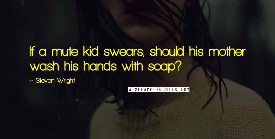 Steven Wright Quotes: If a mute kid swears, should his mother wash his hands with soap?