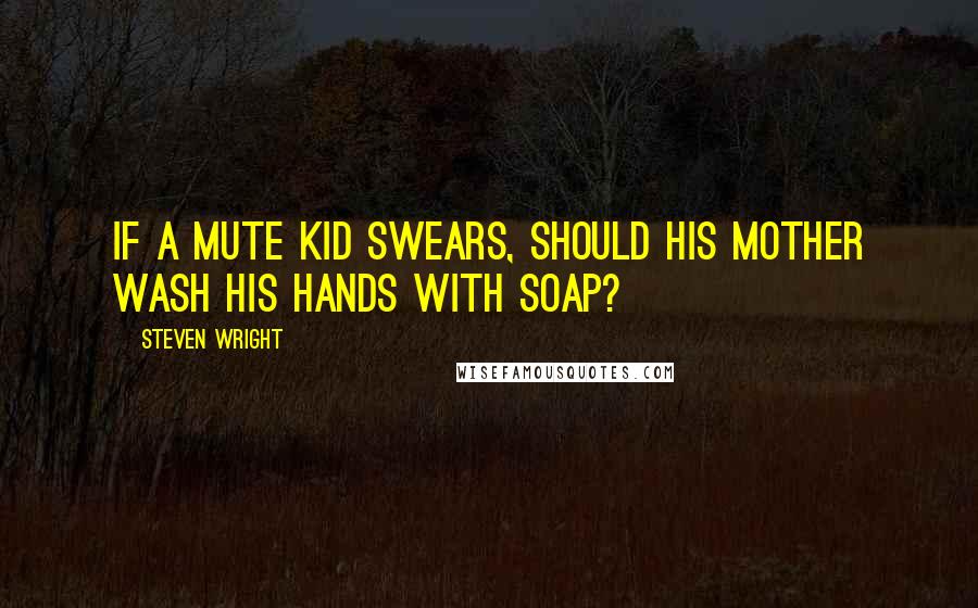 Steven Wright Quotes: If a mute kid swears, should his mother wash his hands with soap?
