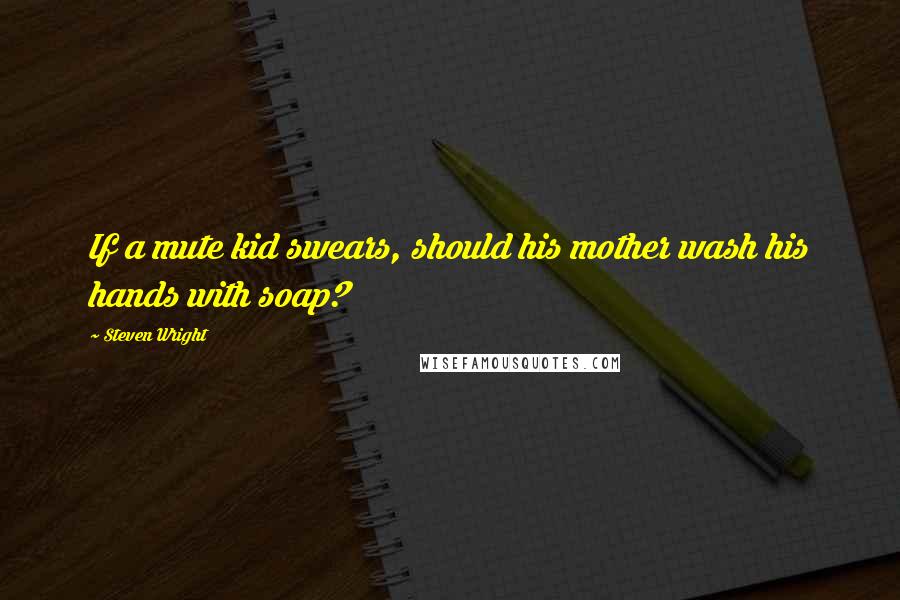 Steven Wright Quotes: If a mute kid swears, should his mother wash his hands with soap?