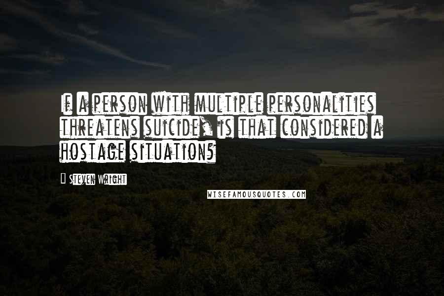 Steven Wright Quotes: If a person with multiple personalities threatens suicide, is that considered a hostage situation?