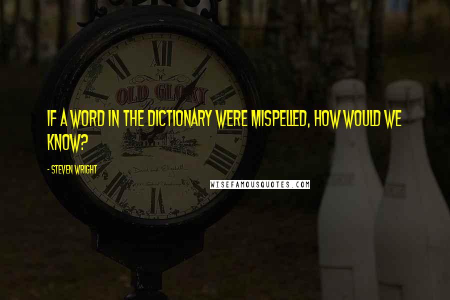 Steven Wright Quotes: If a word in the dictionary were mispelled, how would we know?
