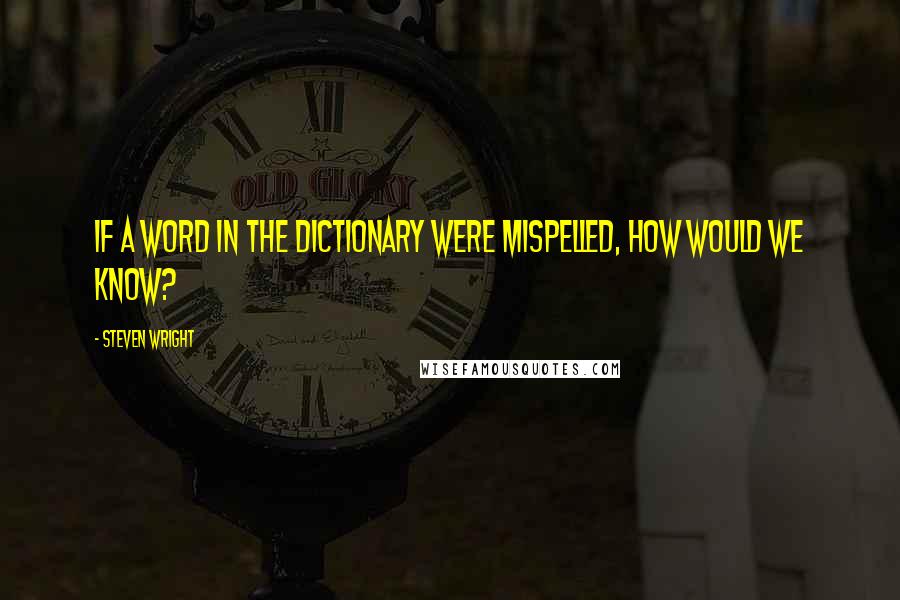 Steven Wright Quotes: If a word in the dictionary were mispelled, how would we know?