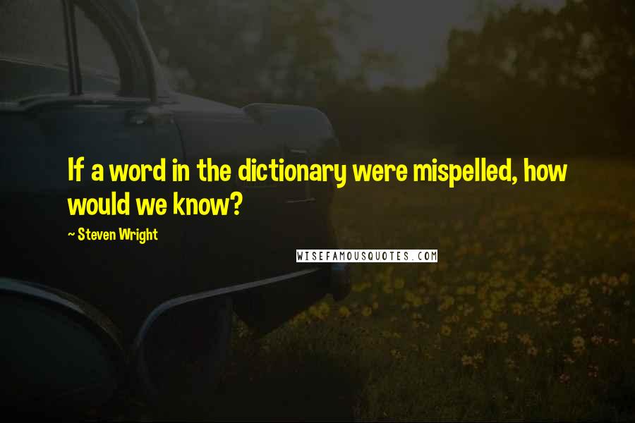 Steven Wright Quotes: If a word in the dictionary were mispelled, how would we know?